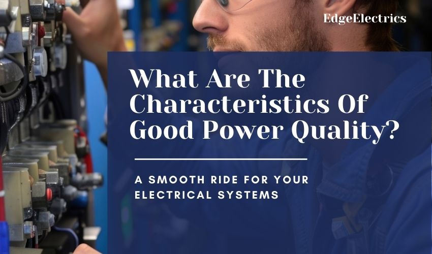 What Are The Characteristics Of Good Power Quality?:A Smooth Ride for Your Electrical Systems